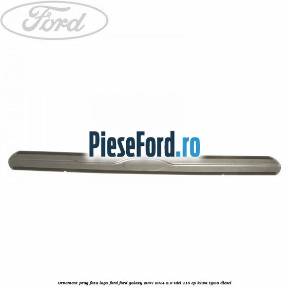 Ornament prag fata logo Ford Ford Galaxy 2007-2014 2.0 TDCi 115 cp KLWA, TYWA diesel