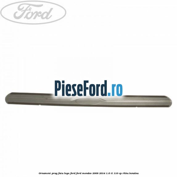 Ornament prag fata logo Ford Ford Mondeo 2008-2014 1.6 Ti 110 cp Ornament prag fata logo Ford Ford Mondeo 2008-2014 1.6 Ti 110 cp RHBA benzina