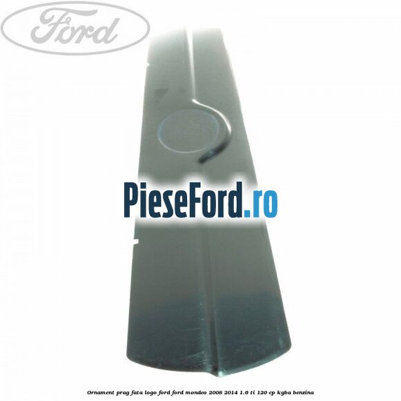Ornament prag fata logo Ford Ford Mondeo 2008-2014 1.6 Ti 120 cp Ornament prag fata logo Ford Ford Mondeo 2008-2014 1.6 Ti 120 cp KGBA benzina