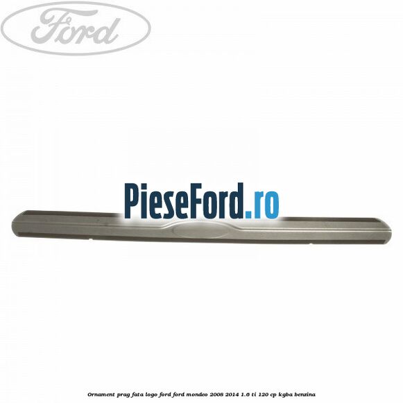 Ornament prag fata logo Ford Ford Mondeo 2008-2014 1.6 Ti 120 cp Ornament prag fata logo Ford Ford Mondeo 2008-2014 1.6 Ti 120 cp KGBA benzina