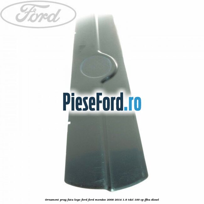Ornament prag fata logo Ford Ford Mondeo 2008-2014 1.8 TDCi 100 cp FFBA diesel