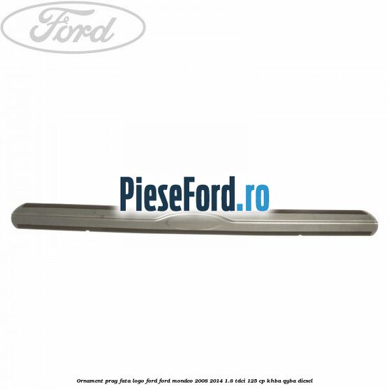 Ornament prag fata logo Ford Ford Mondeo 2008-2014 1.8 TDCi 125 cp Ornament prag fata logo Ford Ford Mondeo 2008-2014 1.8 TDCi 125 cp KHBA, QYBA diesel