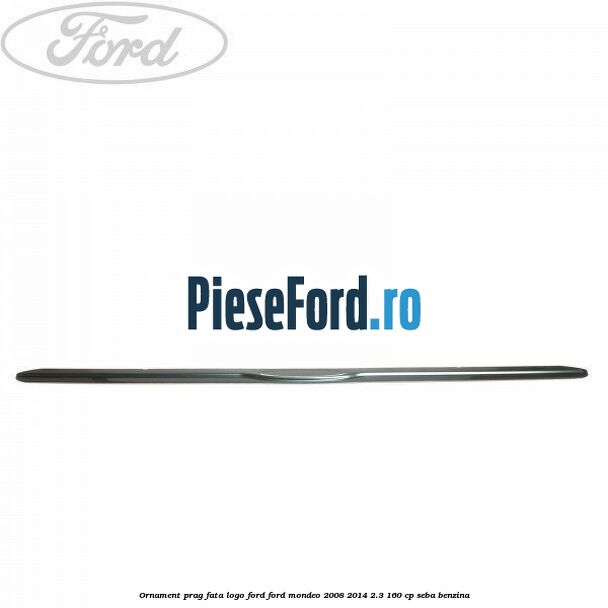 Ornament prag fata logo Ford Ford Mondeo 2008-2014 2.3 160 cp Ornament prag fata logo Ford Ford Mondeo 2008-2014 2.3 160 cp SEBA benzina