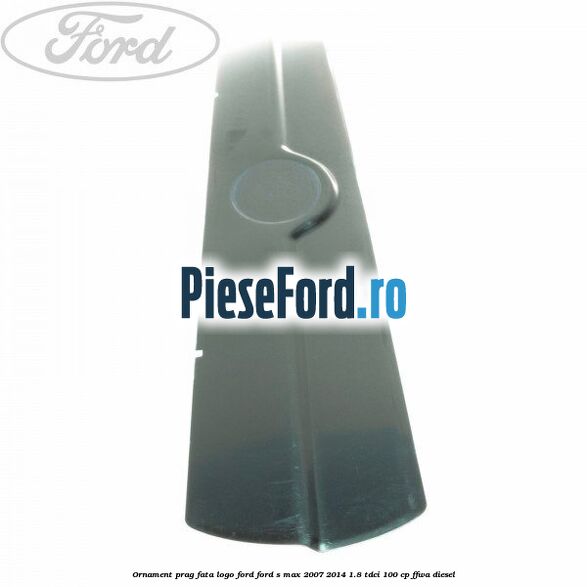 Ornament prag fata logo Ford Ford S-Max 2007-2014 1.8 TDCi 100 cp FFWA diesel
