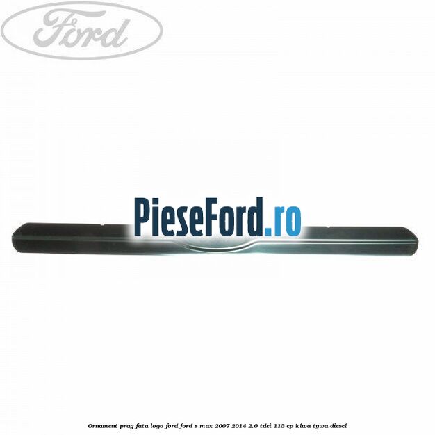 Ornament prag fata logo Ford Ford S-Max 2007-2014 2.0 TDCi 115 cp