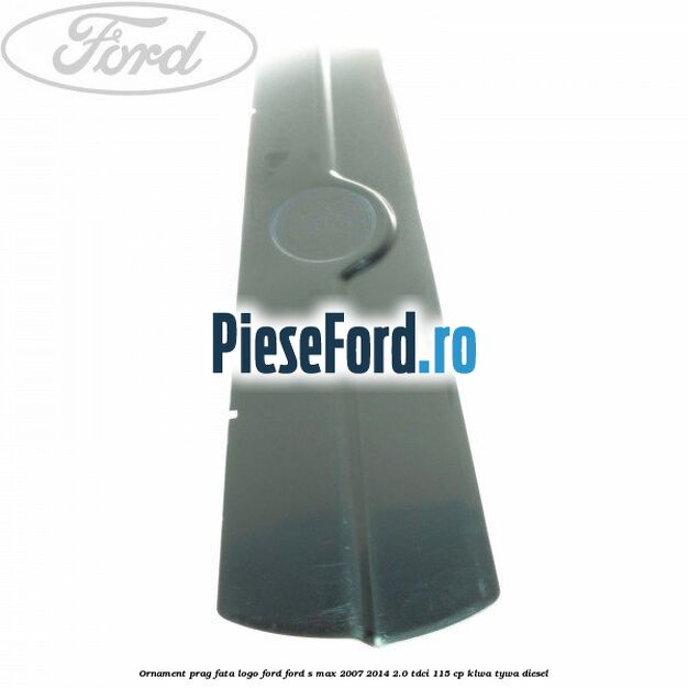 Ornament prag fata logo Ford Ford S-Max 2007-2014 2.0 TDCi 115 cp KLWA, TYWA diesel