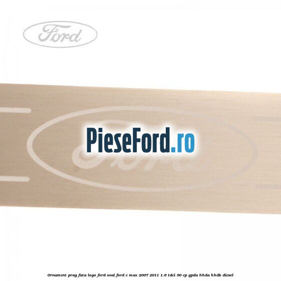 Ornament prag fata logo Ford oval Ford C-Max 2007-2011 1.6 TDCi 90 cp GPDA, HHDA, HHDB diesel