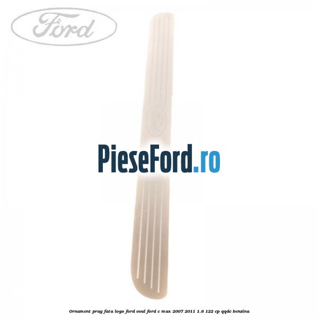 Ornament prag fata logo Ford oval Ford C-Max 2007-2011 1.8 122 cp QQDC benzina