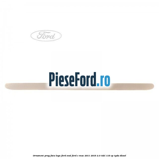 Ornament prag fata logo Ford oval Ford C-Max 2011-2015 2.0 TDCi 115 cp TYDA diesel
