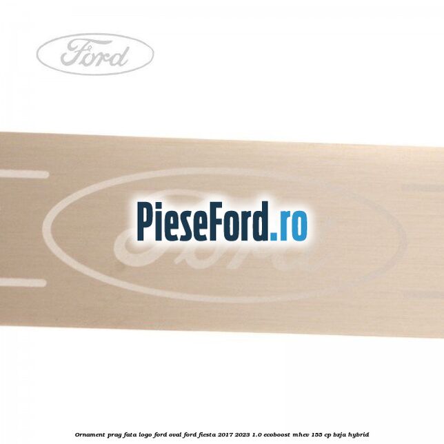 Ornament prag fata logo Ford oval Ford Fiesta 2017-2023 1.0 EcoBoost mHEV 155 cp BZJA Hybrid