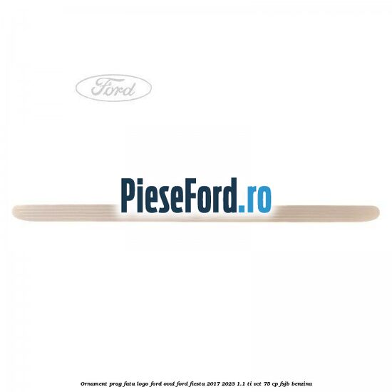 Ornament prag fata logo Ford oval Ford Fiesta 2017-2023 1.1 Ti-VCT 75 cp FSJB benzina