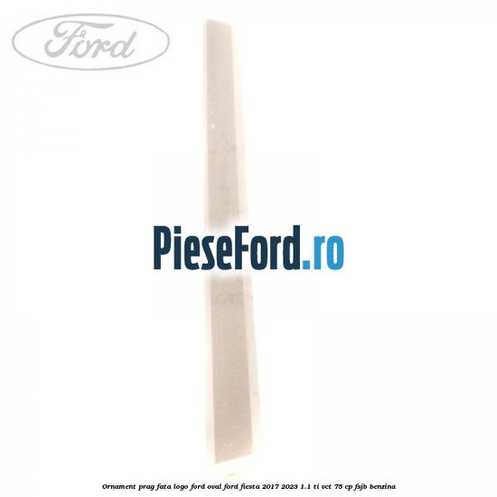 Ornament prag fata logo Ford oval Ford Fiesta 2017-2023 1.1 Ti-VCT 75 cp FSJB benzina