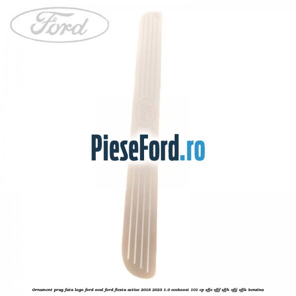 Ornament prag fata logo Ford oval Ford Fiesta Active 2018-2023 1.0 EcoBoost 101 cp SFJE, SFJF, SFJH, SFJJ, SFJK benzina