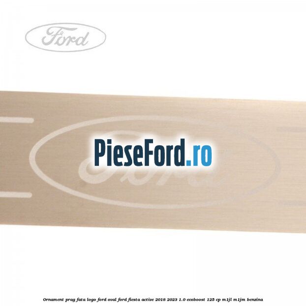 Ornament prag fata logo Ford oval Ford Fiesta Active 2018-2023 1.0 EcoBoost 125 cp M1JL, M1JM benzina