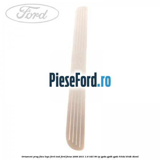 Ornament prag fata logo Ford oval Ford Focus 2008-2011 1.6 TDCi 90 cp Ornament prag fata logo Ford oval Ford Focus 2008-2011 1.6 TDCi 90 cp GPDA, GPDB, GPDC, HHDA, HHDB diesel