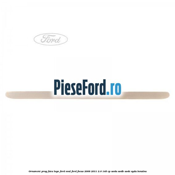 Ornament prag fata logo Ford oval Ford Focus 2008-2011 2.0 145 cp AODA, AODB, AODE, SYDA benzina