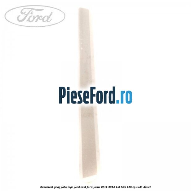 Ornament prag fata logo Ford oval Ford Focus 2011-2014 2.0 TDCi 163 cp TXDB diesel
