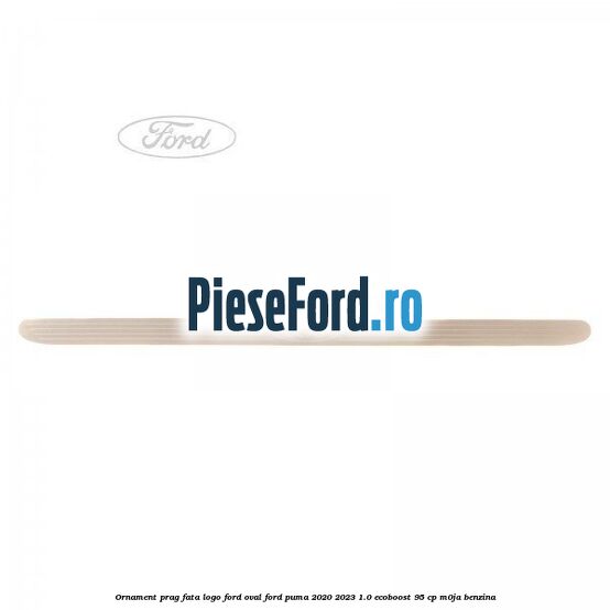 Ornament prag fata logo Ford oval Ford Puma 2020-2023 1.0 EcoBoost 95 cp M0JA benzina