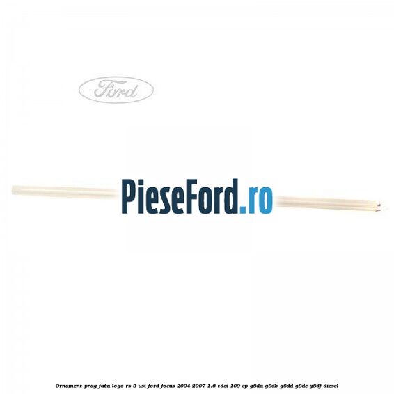 Ornament prag fata logo RS 3 usi Ford Focus 2004-2007 1.6 TDCi 109 cp Ornament prag fata logo RS 3 usi Ford Focus 2004-2007 1.6 TDCi 109 cp G8DA, G8DB, G8DD, G8DE, G8DF diesel