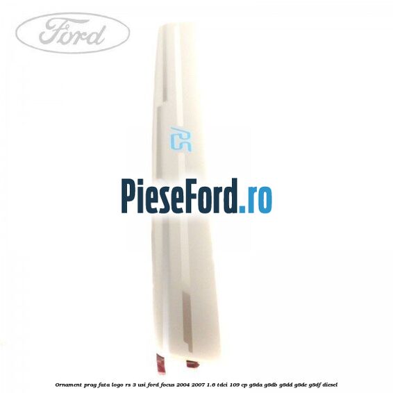 Ornament prag fata logo RS 3 usi Ford Focus 2004-2007 1.6 TDCi 109 cp Ornament prag fata logo RS 3 usi Ford Focus 2004-2007 1.6 TDCi 109 cp G8DA, G8DB, G8DD, G8DE, G8DF diesel