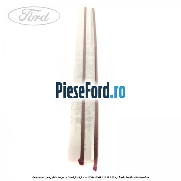 Ornament prag fata logo RS 3 usi Ford Focus 2004-2007 1.6 Ti 115 cp HXDA, HXDB, SIDA benzina