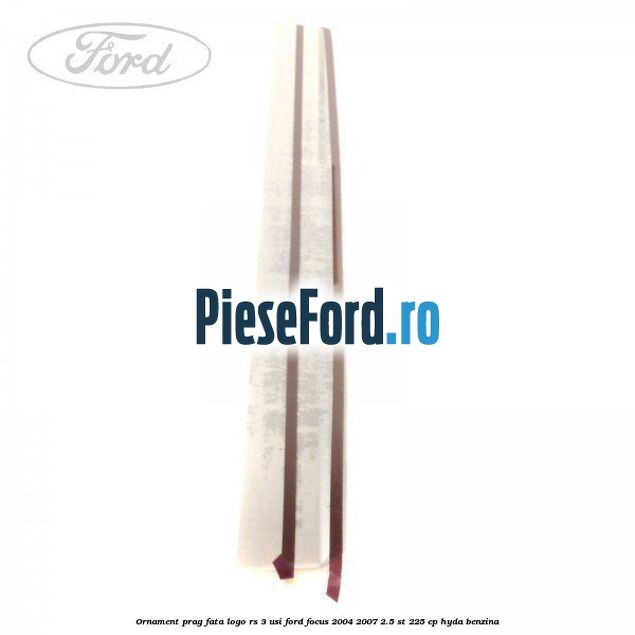 Ornament prag fata logo RS 3 usi Ford Focus 2004-2007 2.5 ST 225 cp HYDA benzina