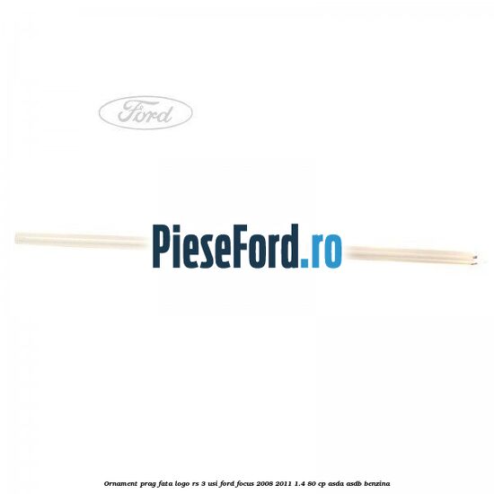 Ornament prag fata logo RS 3 usi Ford Focus 2008-2011 1.4 80 cp ASDA, ASDB benzina
