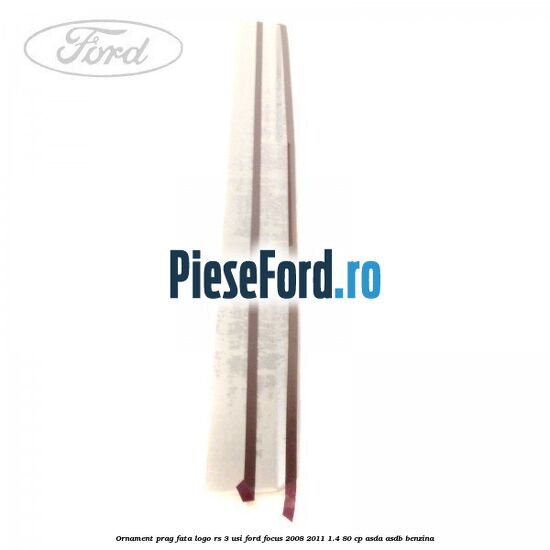 Ornament prag fata logo RS 3 usi Ford Focus 2008-2011 1.4 80 cp ASDA, ASDB benzina