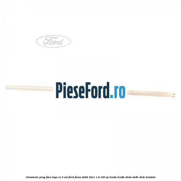 Ornament prag fata logo RS 3 usi Ford Focus 2008-2011 1.6 100 cp HWDA, HWDB, SHDA, SHDB, SHDC benzina