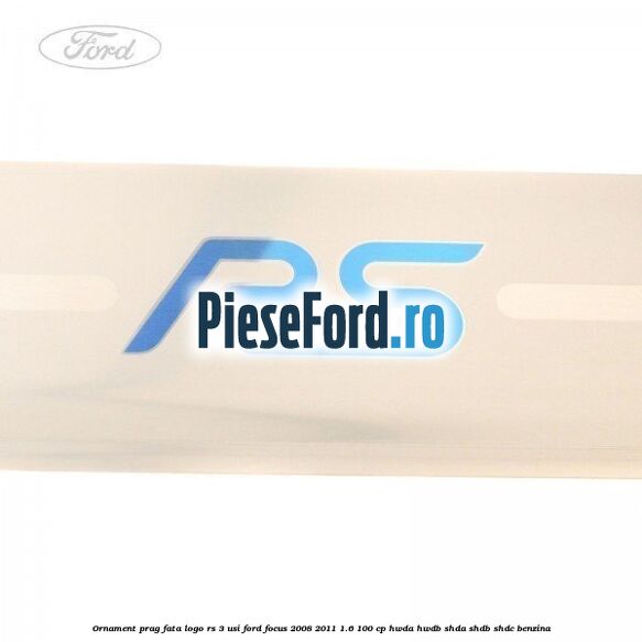 Ornament prag fata logo RS 3 usi Ford Focus 2008-2011 1.6 100 cp HWDA, HWDB, SHDA, SHDB, SHDC benzina