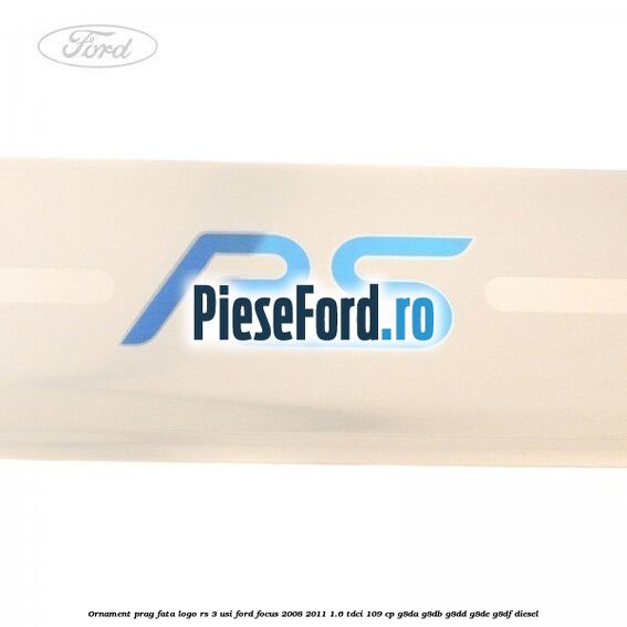 Ornament prag fata logo RS 3 usi Ford Focus 2008-2011 1.6 TDCi 109 cp G8DA, G8DB, G8DD, G8DE, G8DF diesel