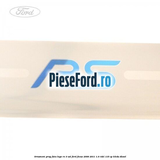Ornament prag fata logo RS 3 usi Ford Focus 2008-2011 1.8 TDCi 115 cp KKDA diesel