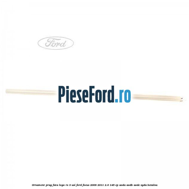 Ornament prag fata logo RS 3 usi Ford Focus 2008-2011 2.0 145 cp AODA, AODB, AODE, SYDA benzina