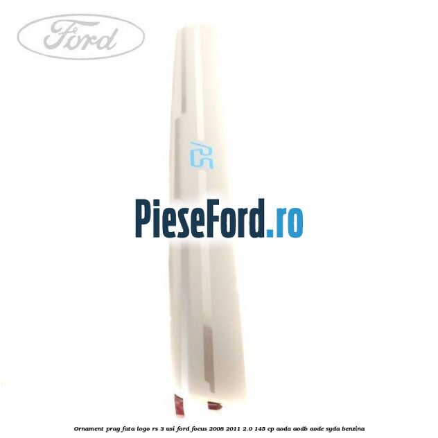 Ornament prag fata logo RS 3 usi Ford Focus 2008-2011 2.0 145 cp AODA, AODB, AODE, SYDA benzina