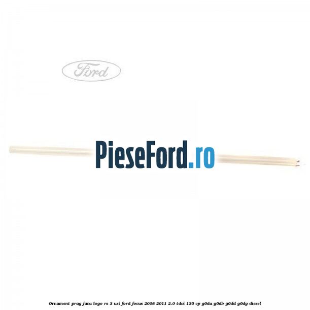 Ornament prag fata logo RS 3 usi Ford Focus 2008-2011 2.0 TDCi 136 cp G6DA, G6DB, G6DD, G6DG diesel