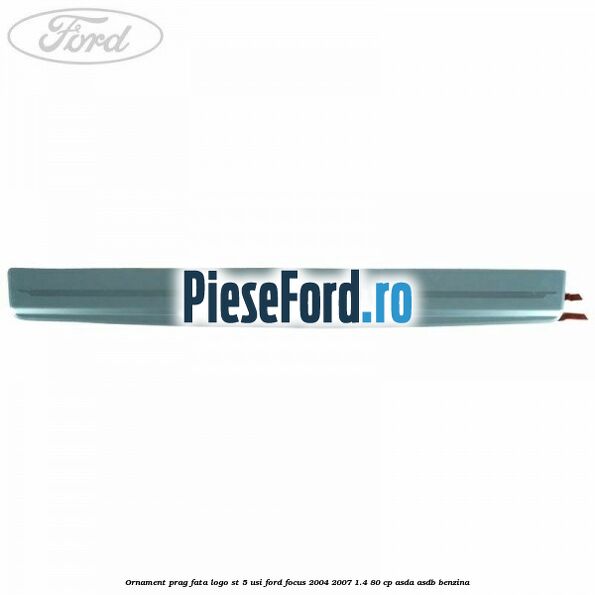 Ornament prag fata logo ST 5 usi Ford Focus 2004-2007 1.4 80 cp ASDA, ASDB benzina
