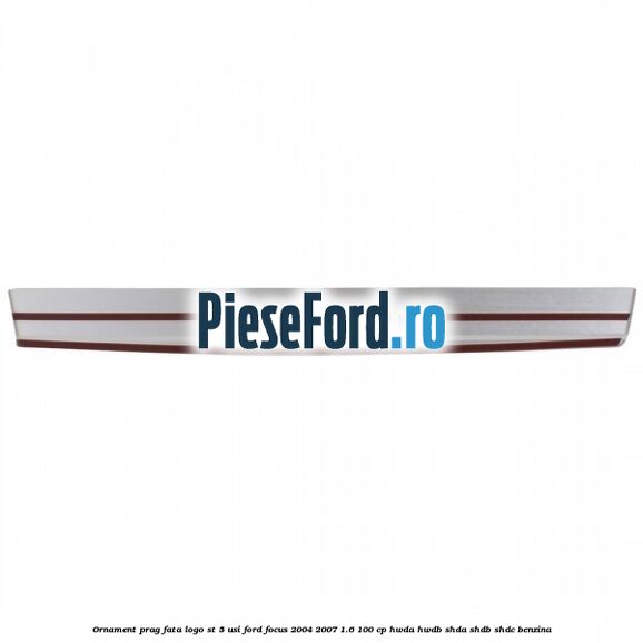 Ornament prag fata logo ST 5 usi Ford Focus 2004-2007 1.6 100 cp HWDA, HWDB, SHDA, SHDB, SHDC benzina