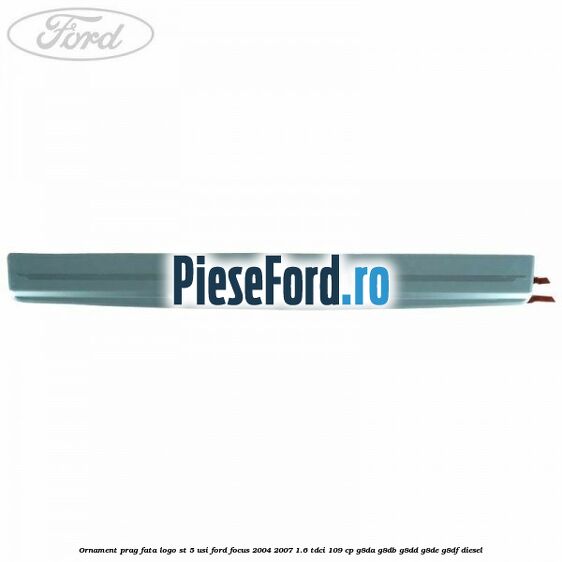 Ornament prag fata logo ST 5 usi Ford Focus 2004-2007 1.6 TDCi 109 cp Ornament prag fata logo ST 5 usi Ford Focus 2004-2007 1.6 TDCi 109 cp G8DA, G8DB, G8DD, G8DE, G8DF diesel