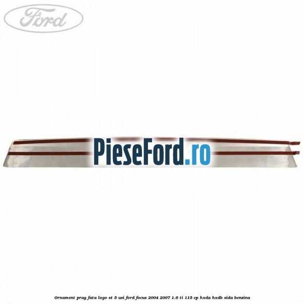 Ornament prag fata logo ST 5 usi Ford Focus 2004-2007 1.6 Ti 115 cp HXDA, HXDB, SIDA benzina