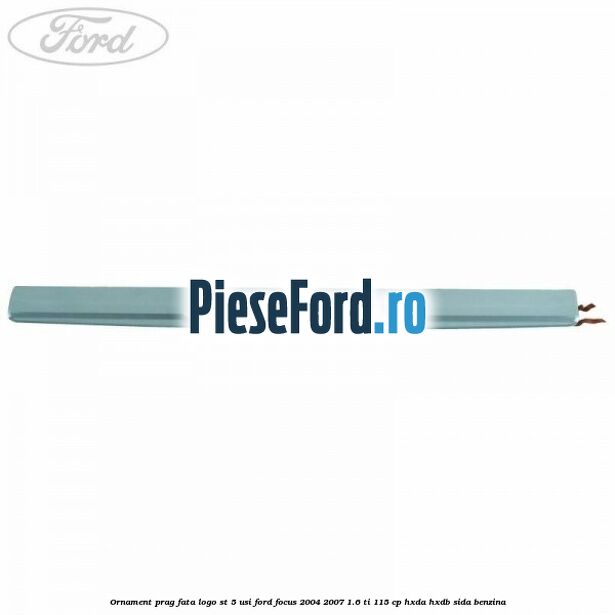 Ornament prag fata logo ST 5 usi Ford Focus 2004-2007 1.6 Ti 115 cp HXDA, HXDB, SIDA benzina
