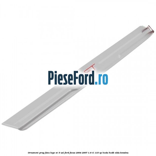 Ornament prag fata logo ST 5 usi Ford Focus 2004-2007 1.6 Ti 115 cp HXDA, HXDB, SIDA benzina