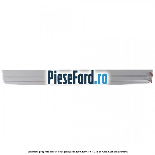 Ornament prag fata logo ST 5 usi Ford Focus 2004-2007 1.6 Ti 115 cp HXDA, HXDB, SIDA benzina