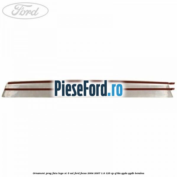 Ornament prag fata logo ST 5 usi Ford Focus 2004-2007 1.8 125 cp Q7DA, QQDA, QQDB benzina