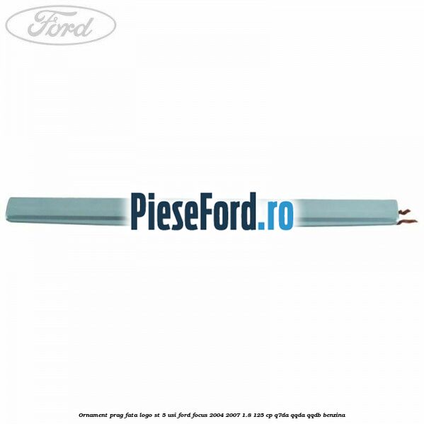 Ornament prag fata logo ST 5 usi Ford Focus 2004-2007 1.8 125 cp Q7DA, QQDA, QQDB benzina