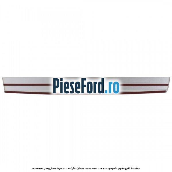 Ornament prag fata logo ST 5 usi Ford Focus 2004-2007 1.8 125 cp Q7DA, QQDA, QQDB benzina