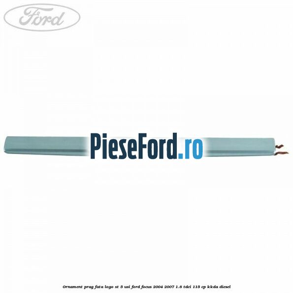 Ornament prag fata logo ST 5 usi Ford Focus 2004-2007 1.8 TDCi 115 cp Ornament prag fata logo ST 5 usi Ford Focus 2004-2007 1.8 TDCi 115 cp KKDA diesel