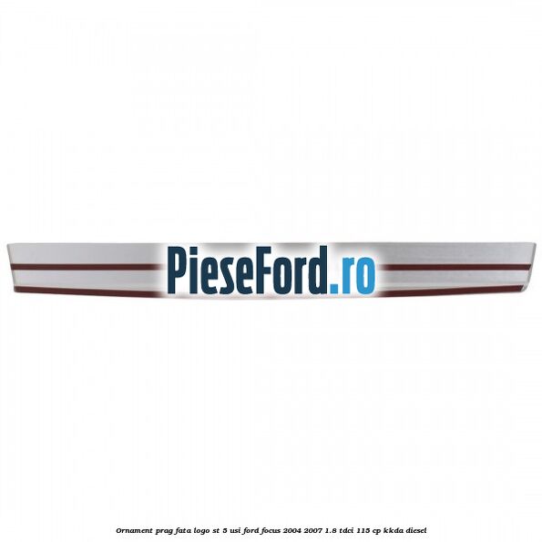 Ornament prag fata logo ST 5 usi Ford Focus 2004-2007 1.8 TDCi 115 cp Ornament prag fata logo ST 5 usi Ford Focus 2004-2007 1.8 TDCi 115 cp KKDA diesel