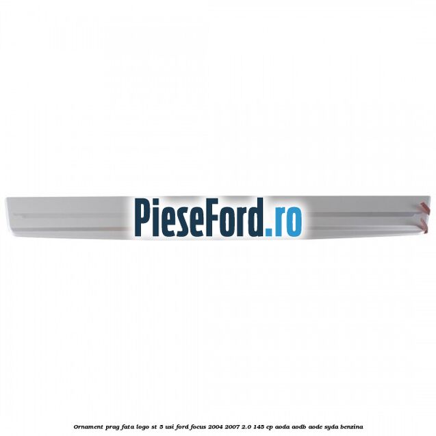 Ornament prag fata logo ST 5 usi Ford Focus 2004-2007 2.0 145 cp AODA, AODB, AODE, SYDA benzina
