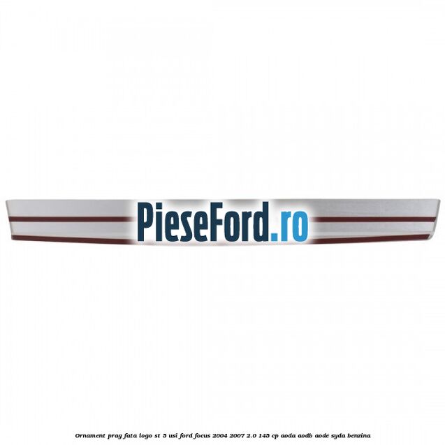 Ornament prag fata logo ST 5 usi Ford Focus 2004-2007 2.0 145 cp AODA, AODB, AODE, SYDA benzina