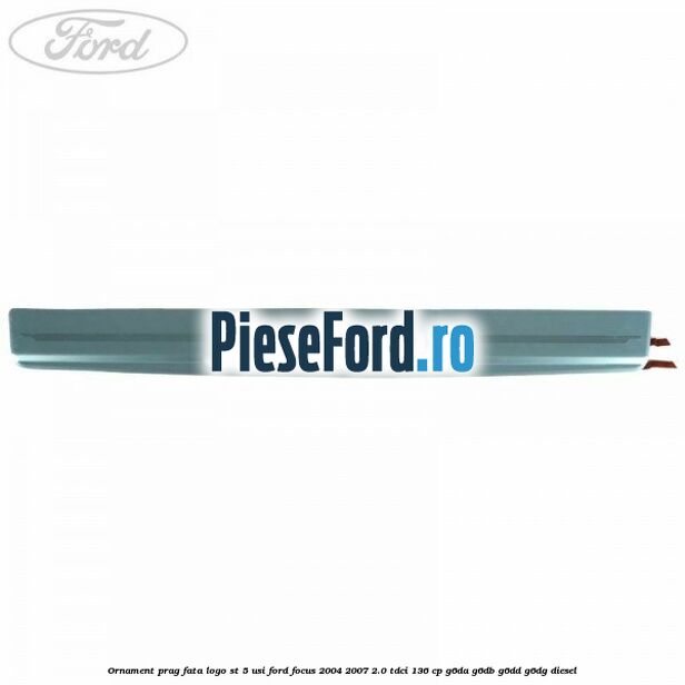 Ornament prag fata logo ST 5 usi Ford Focus 2004-2007 2.0 TDCi 136 cp G6DA, G6DB, G6DD, G6DG diesel